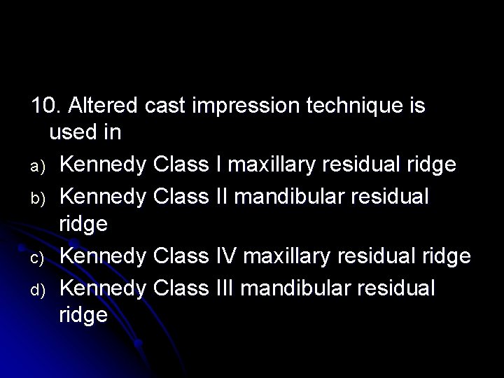 10. Altered cast impression technique is used in a) Kennedy Class I maxillary residual 10. Altered cast impression technique is used in a) Kennedy Class I maxillary residual