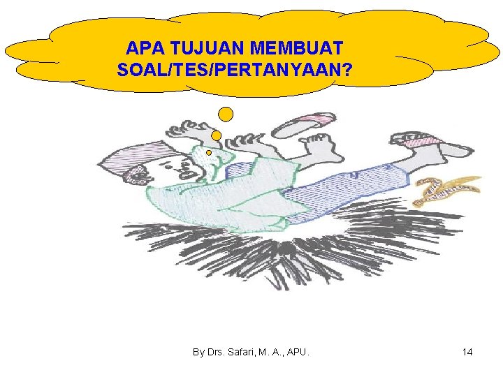 APA TUJUAN MEMBUAT SOAL/TES/PERTANYAAN? By Drs. Safari, M. A. , APU. 14 