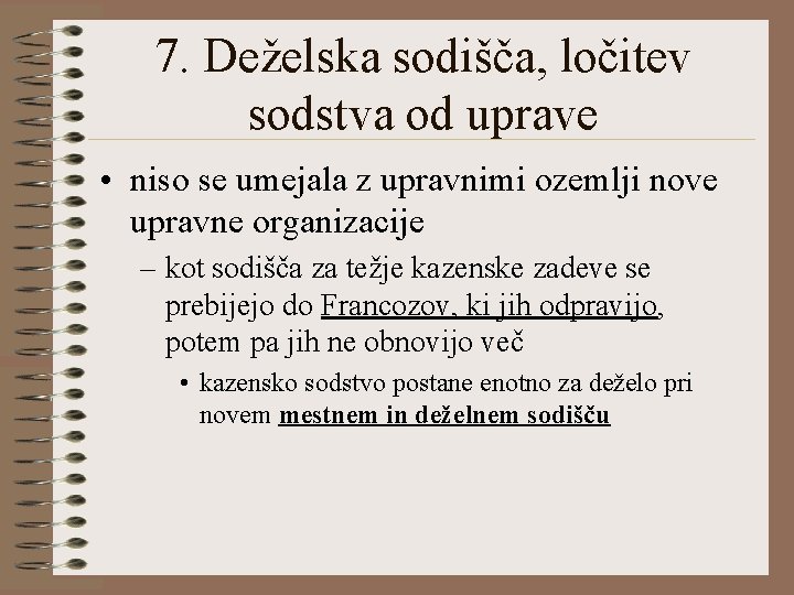 7. Deželska sodišča, ločitev sodstva od uprave • niso se umejala z upravnimi ozemlji