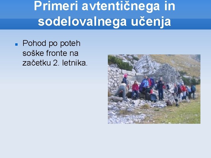 Primeri avtentičnega in sodelovalnega učenja Pohod po poteh soške fronte na začetku 2. letnika.