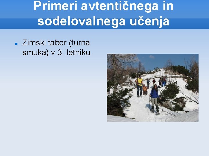 Primeri avtentičnega in sodelovalnega učenja Zimski tabor (turna smuka) v 3. letniku. 