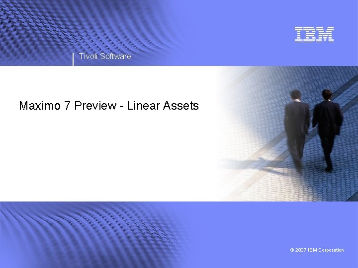 Tivoli Software Maximo 7 Preview - Linear Assets © 2007 IBM Corporation 
