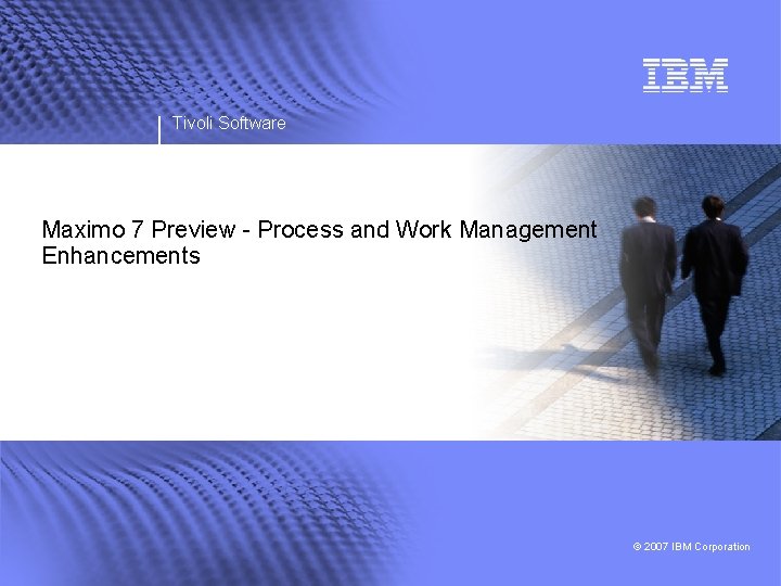 Tivoli Software Maximo 7 Preview - Process and Work Management Enhancements © 2007 IBM