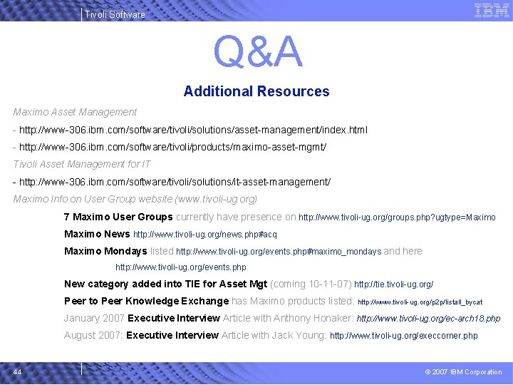 Tivoli Software Q&A Additional Resources Maximo Asset Management - http: //www-306. ibm. com/software/tivoli/solutions/asset-management/index. html