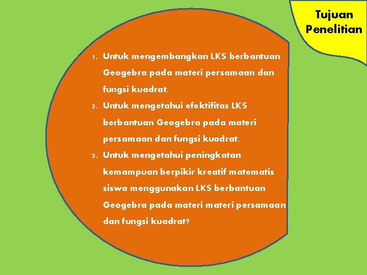 Tujuan Penelitian 1. Untuk mengembangkan LKS berbantuan Geogebra pada materi persamaan dan fungsi kuadrat.