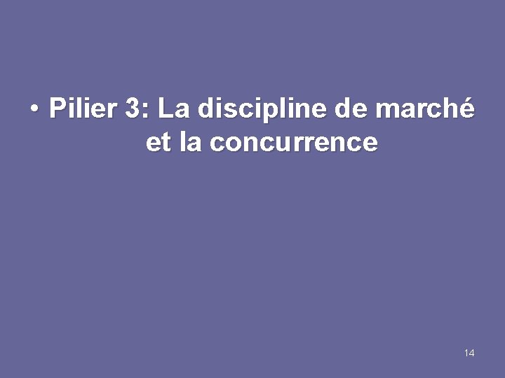  • Pilier 3: La discipline de marché et la concurrence 14 