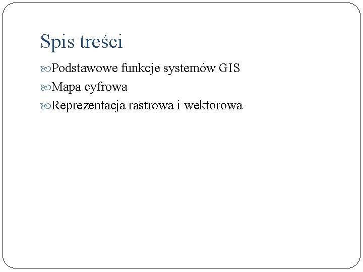 Spis treści Podstawowe funkcje systemów GIS Mapa cyfrowa Reprezentacja rastrowa i wektorowa 