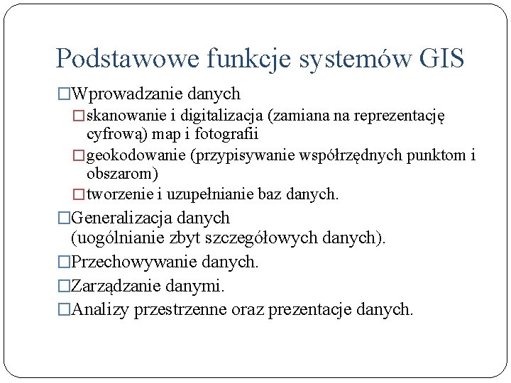 Podstawowe funkcje systemów GIS �Wprowadzanie danych �skanowanie i digitalizacja (zamiana na reprezentację cyfrową) map
