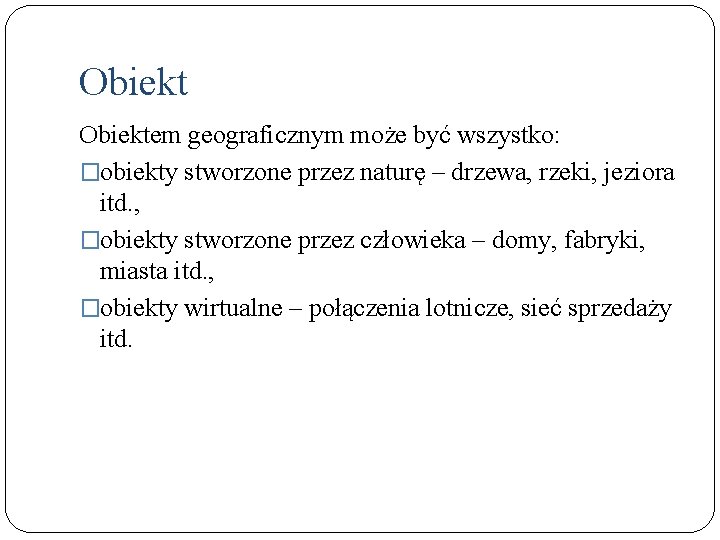 Obiektem geograficznym może być wszystko: �obiekty stworzone przez naturę – drzewa, rzeki, jeziora itd.