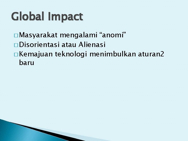 Global Impact � Masyarakat mengalami “anomi” � Disorientasi atau Alienasi � Kemajuan teknologi menimbulkan