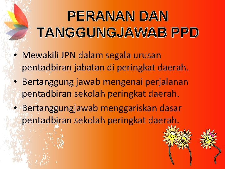 PERANAN DAN TANGGUNGJAWAB PPD • Mewakili JPN dalam segala urusan pentadbiran jabatan di peringkat