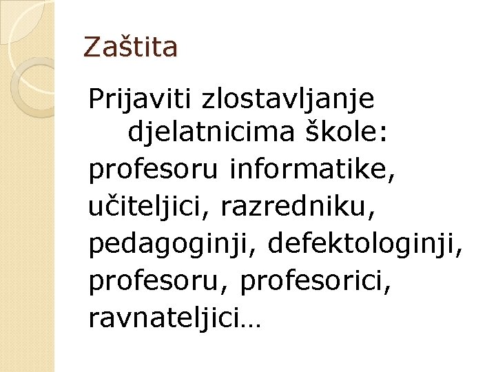 Zaštita Prijaviti zlostavljanje djelatnicima škole: profesoru informatike, učiteljici, razredniku, pedagoginji, defektologinji, profesoru, profesorici, ravnateljici…