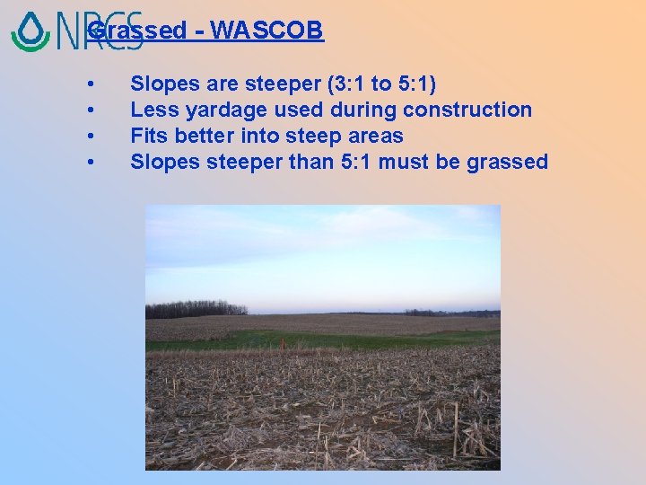 Grassed - WASCOB • • Slopes are steeper (3: 1 to 5: 1) Less