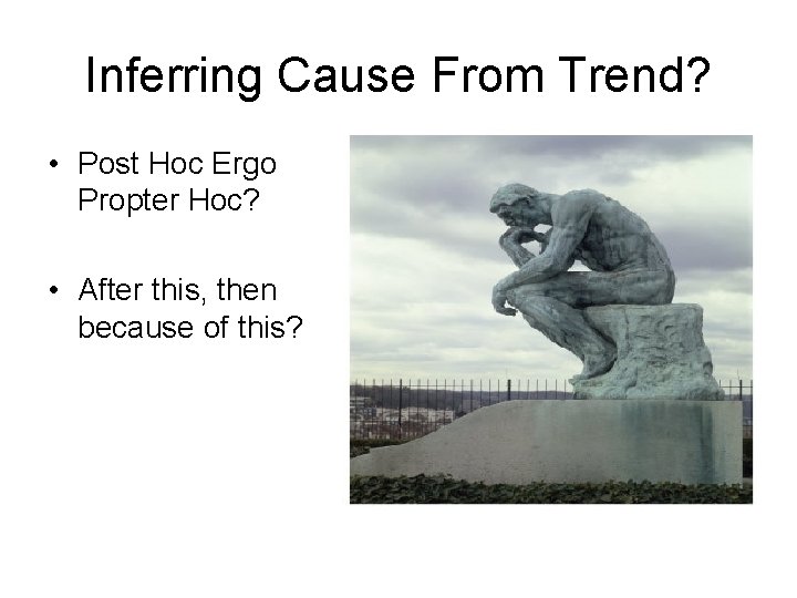 Inferring Cause From Trend? • Post Hoc Ergo Propter Hoc? • After this, then