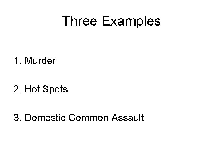 Three Examples 1. Murder 2. Hot Spots 3. Domestic Common Assault 