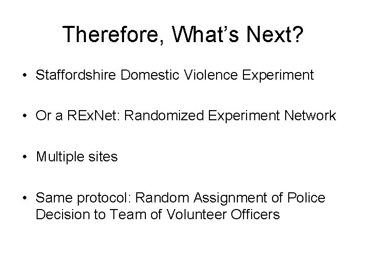 Therefore, What’s Next? • Staffordshire Domestic Violence Experiment • Or a REx. Net: Randomized
