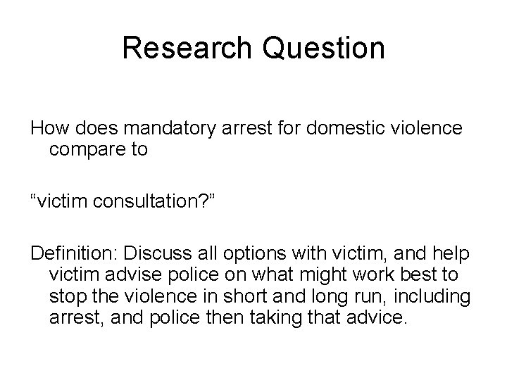 Research Question How does mandatory arrest for domestic violence compare to “victim consultation? ”