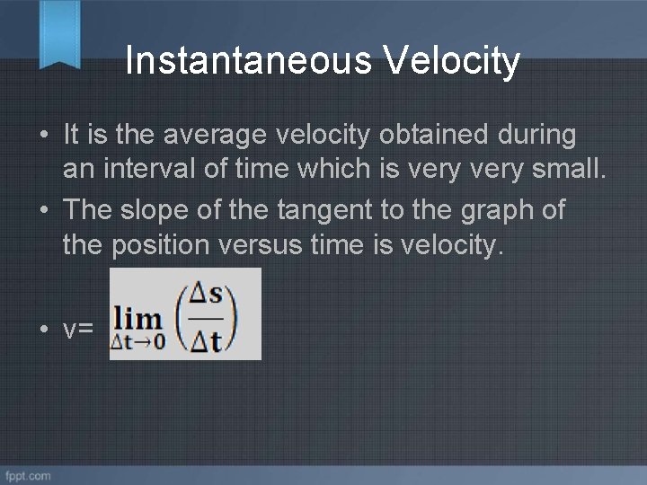 Instantaneous Velocity • It is the average velocity obtained during an interval of time