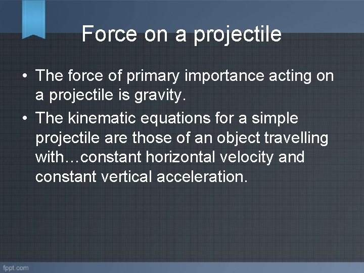 Force on a projectile • The force of primary importance acting on a projectile
