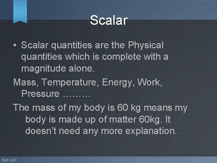 Scalar • Scalar quantities are the Physical quantities which is complete with a magnitude