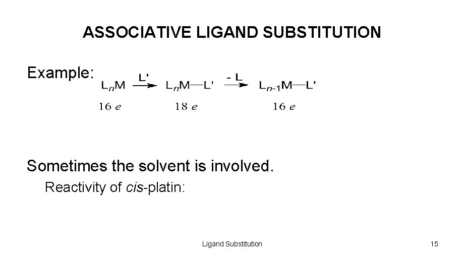 ASSOCIATIVE LIGAND SUBSTITUTION Example: Sometimes the solvent is involved. Reactivity of cis-platin: Ligand Substitution