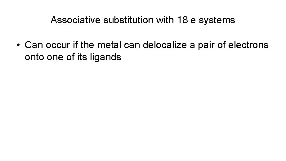 Associative substitution with 18 e systems • Can occur if the metal can delocalize