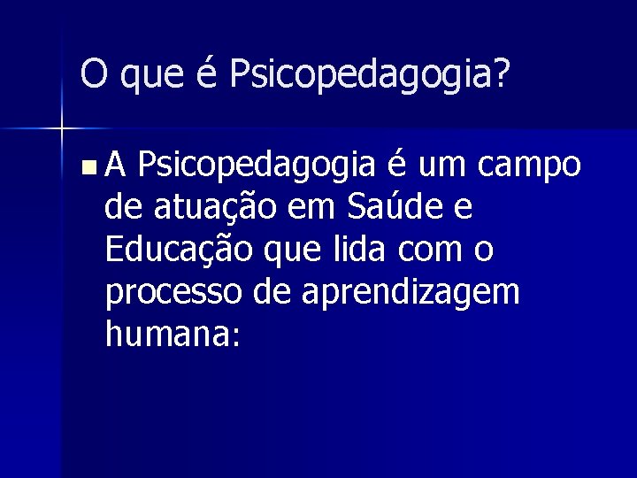 O que é Psicopedagogia? n A Psicopedagogia é um campo de atuação em Saúde
