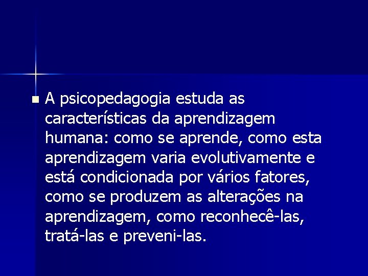 n A psicopedagogia estuda as características da aprendizagem humana: como se aprende, como esta