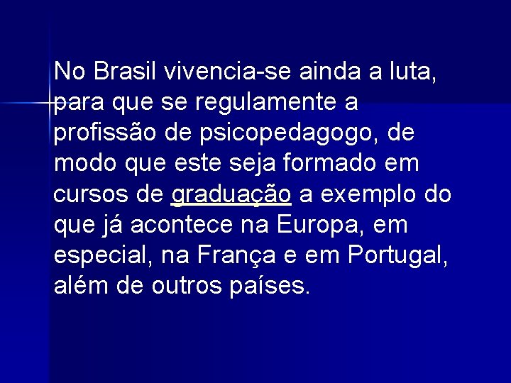 No Brasil vivencia-se ainda a luta, para que se regulamente a profissão de psicopedagogo,