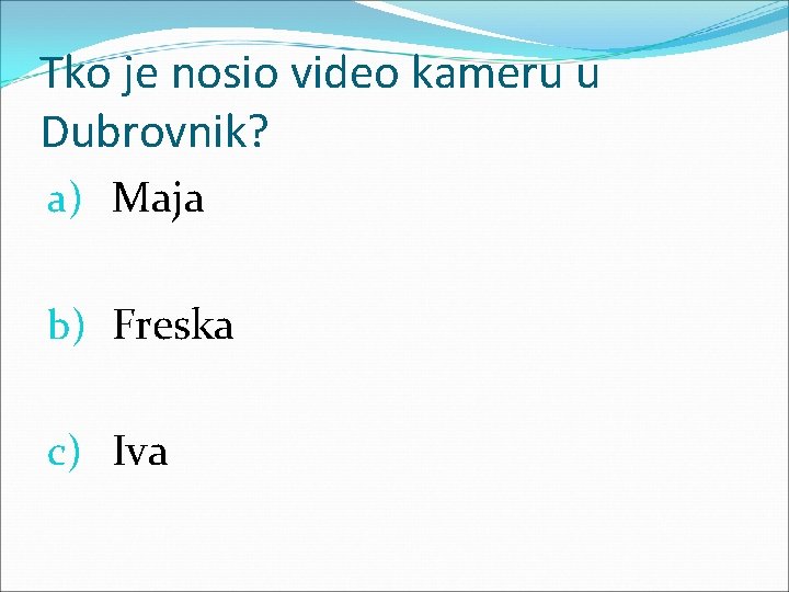 Tko je nosio video kameru u Dubrovnik? a) Maja b) Freska c) Iva 