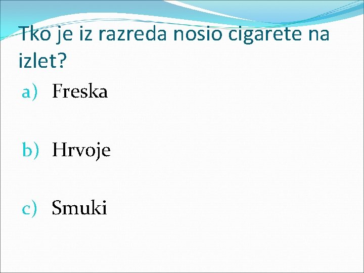 Tko je iz razreda nosio cigarete na izlet? a) Freska b) Hrvoje c) Smuki