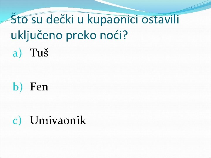 Što su dečki u kupaonici ostavili uključeno preko noći? a) Tuš b) Fen c)