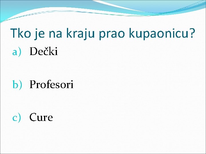 Tko je na kraju prao kupaonicu? a) Dečki b) Profesori c) Cure 