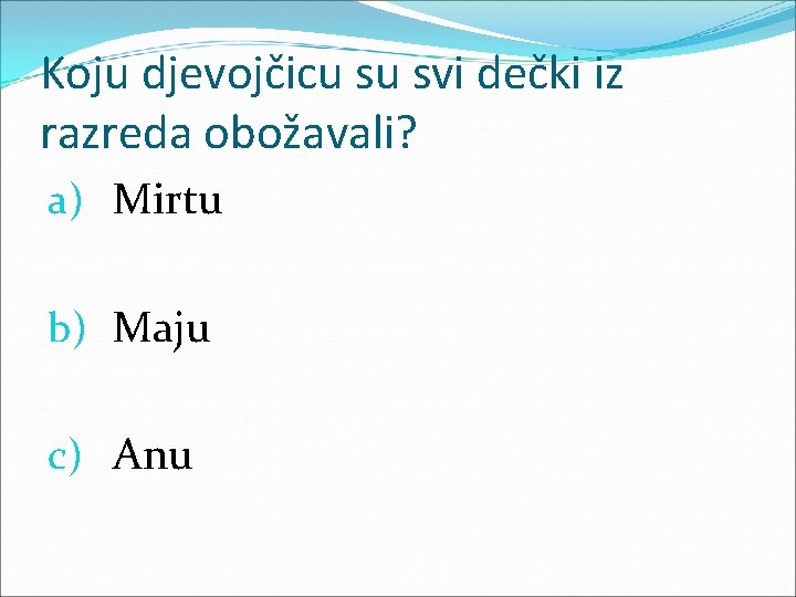 Koju djevojčicu su svi dečki iz razreda obožavali? a) Mirtu b) Maju c) Anu