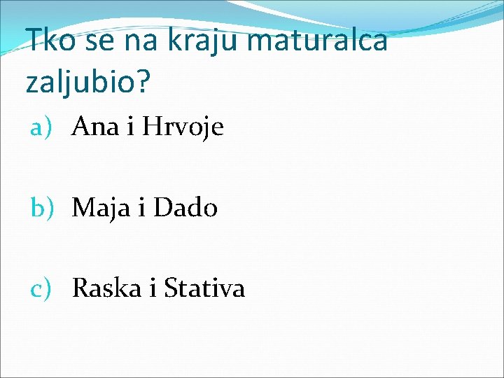 Tko se na kraju maturalca zaljubio? a) Ana i Hrvoje b) Maja i Dado