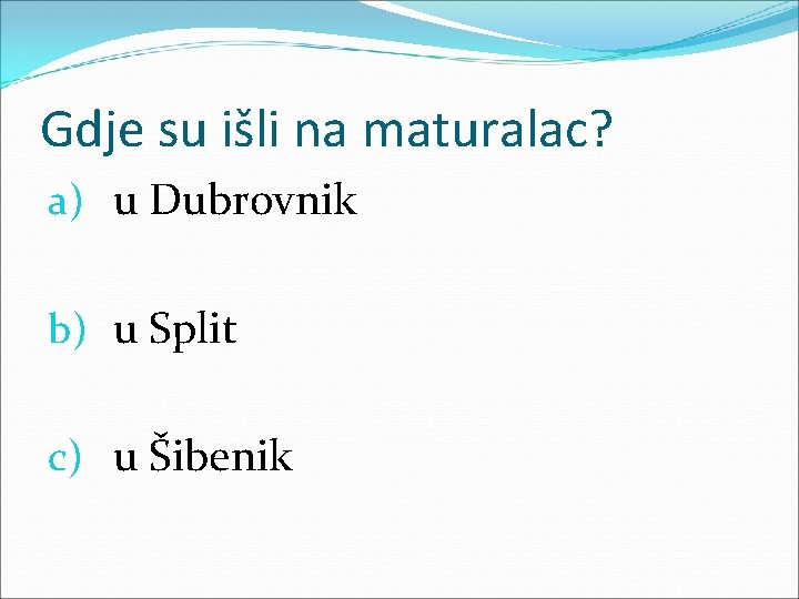 Gdje su išli na maturalac? a) u Dubrovnik b) u Split c) u Šibenik