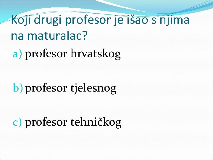 Koji drugi profesor je išao s njima na maturalac? a) profesor hrvatskog b) profesor