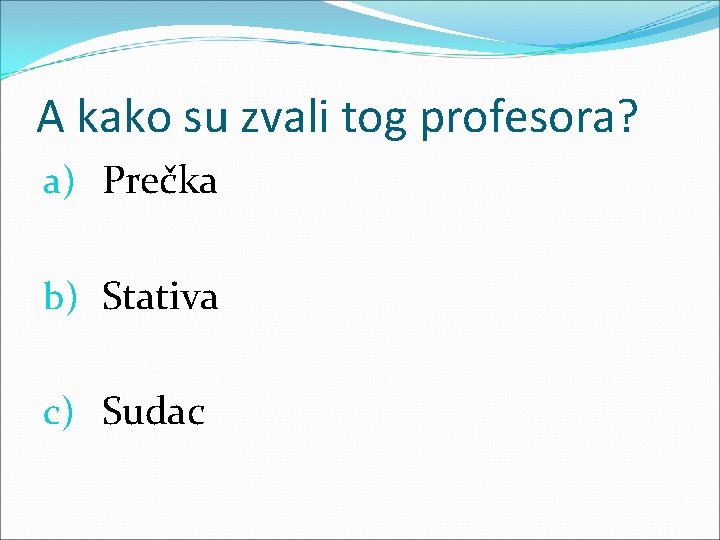 A kako su zvali tog profesora? a) Prečka b) Stativa c) Sudac 