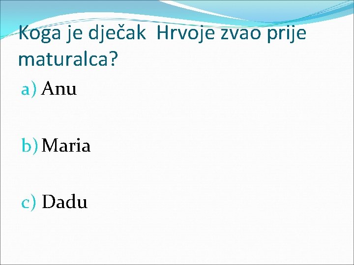 Koga je dječak Hrvoje zvao prije maturalca? a) Anu b) Maria c) Dadu 