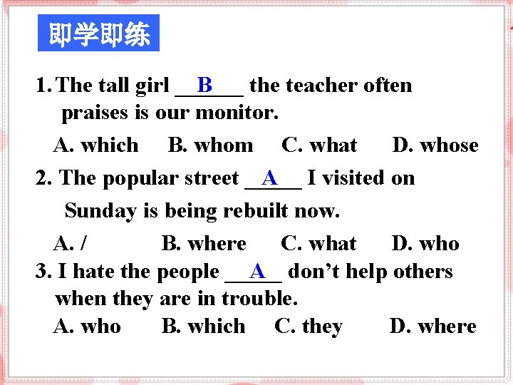 即学即练 B 1. The tall girl ______ the teacher often praises is our monitor.