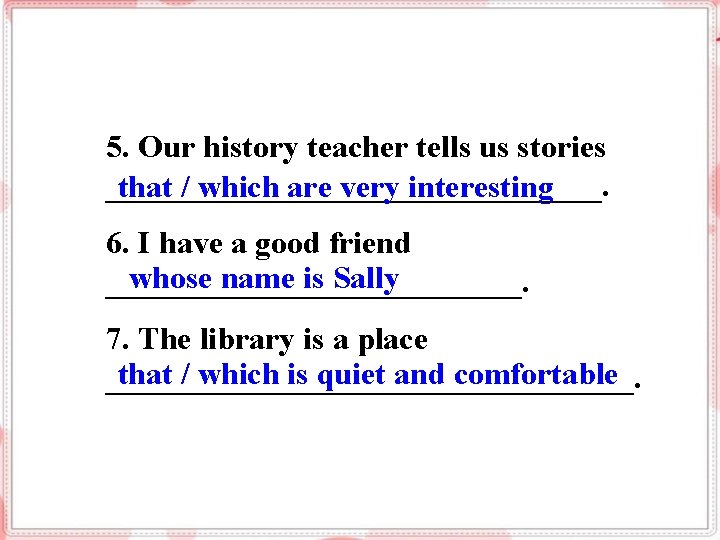 5. Our history teacher tells us stories ________________. that / which are very interesting