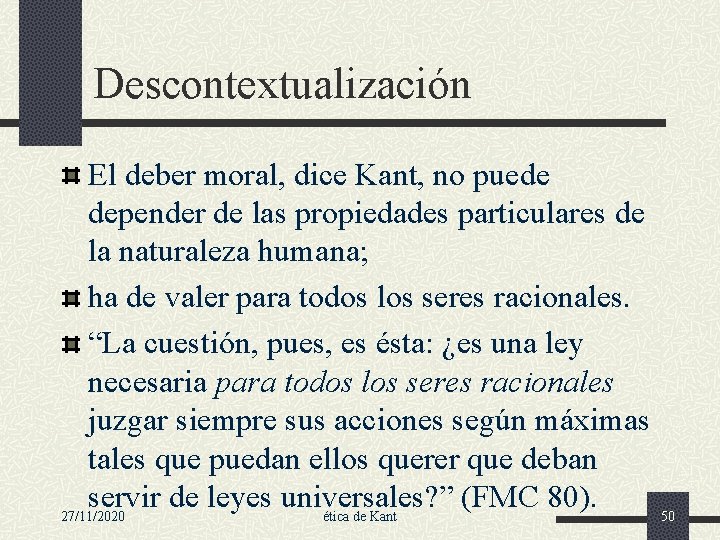 Descontextualización El deber moral, dice Kant, no puede depender de las propiedades particulares de