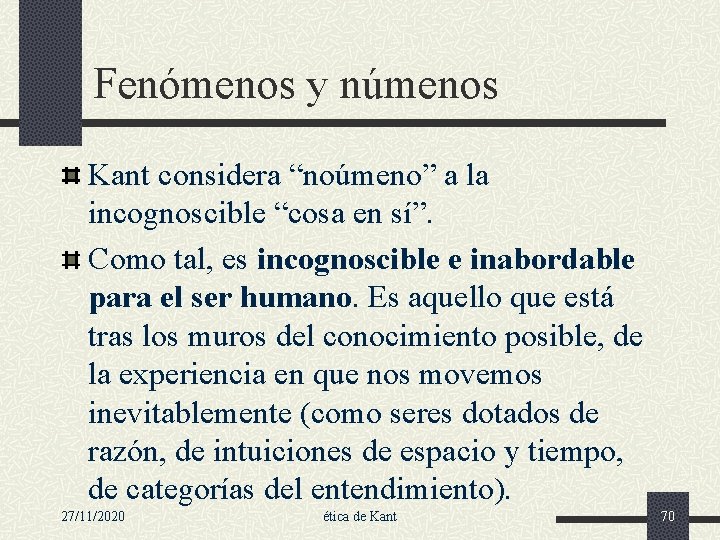 Fenómenos y númenos Kant considera “noúmeno” a la incognoscible “cosa en sí”. Como tal,