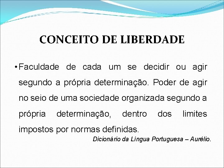 CONCEITO DE LIBERDADE • Faculdade de cada um se decidir ou agir segundo a