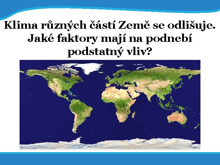 14. 7. 2017 6 Klima různých částí Země se odlišuje. Jaké faktory mají na