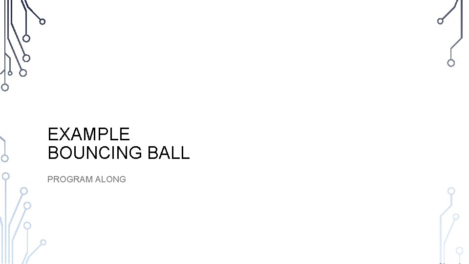 EXAMPLE BOUNCING BALL PROGRAM ALONG  EXAMPLE BOUNCING BALL PROGRAM ALONG