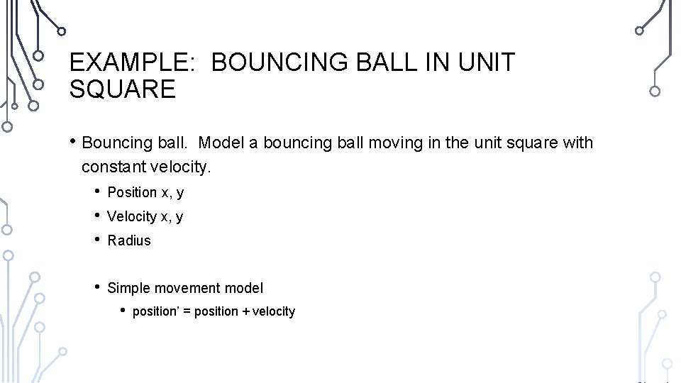 EXAMPLE: BOUNCING BALL IN UNIT SQUARE • Bouncing ball. Model a bouncing ball moving