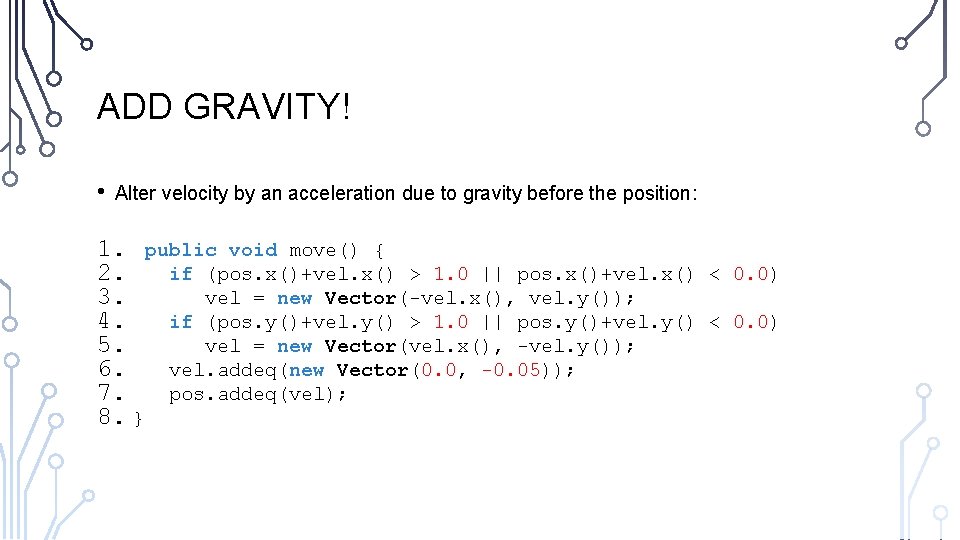 ADD GRAVITY! • Alter velocity by an acceleration due to gravity before the position: ADD GRAVITY! • Alter velocity by an acceleration due to gravity before the position: