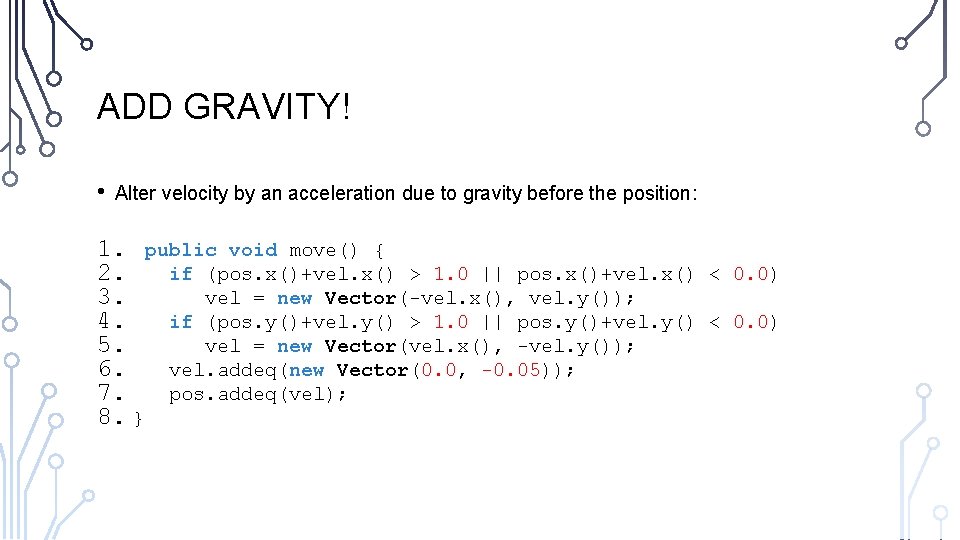 ADD GRAVITY! • Alter velocity by an acceleration due to gravity before the position: