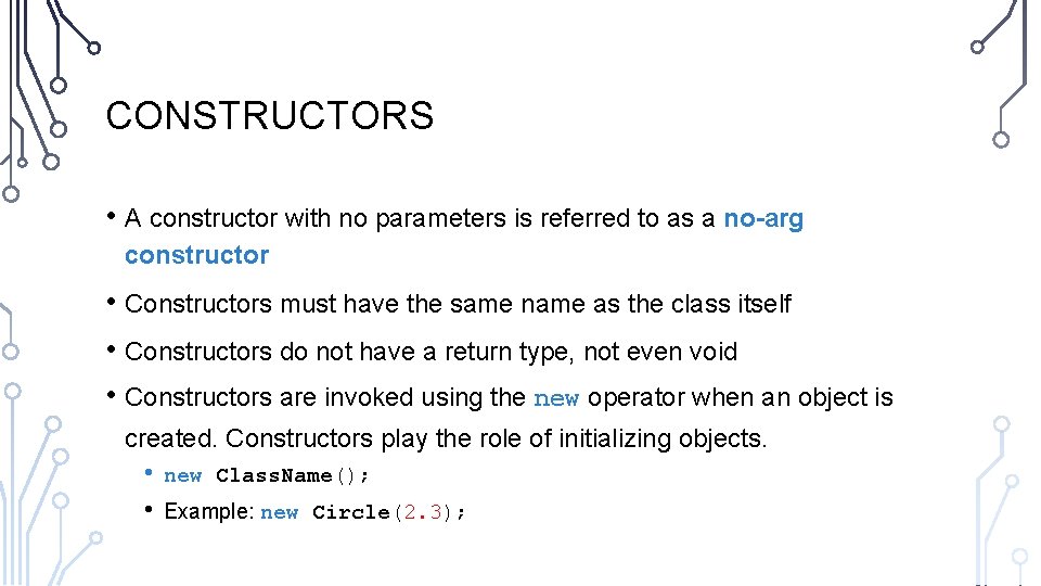 CONSTRUCTORS • A constructor with no parameters is referred to as a no-arg constructor